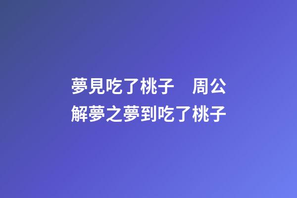 夢見吃了桃子　周公解夢之夢到吃了桃子